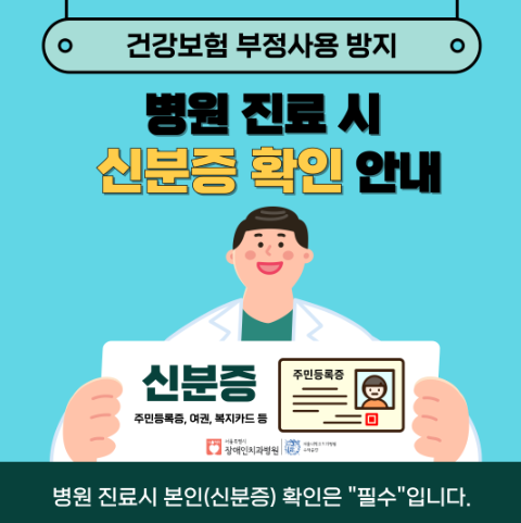 건강보험 부정사용 방지
         병원 진료 시 신분증 확인 안내 - 주민등록증, 여권, 복지카드 등
         병원 진료시 본인(신분증) 확인은 필수 입니다.